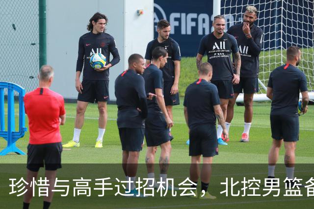 珍惜与高手过招机会，北控男篮备战洲际杯