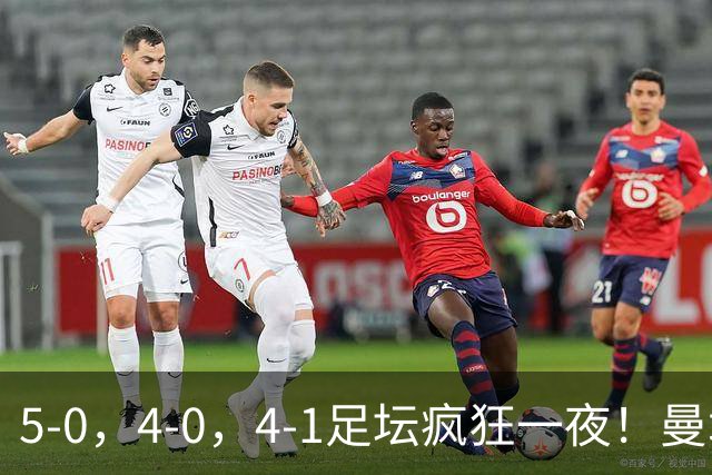 5-0，4-0，4-1足坛疯狂一夜！曼城，尤文图斯造惨案，马赛惨败！